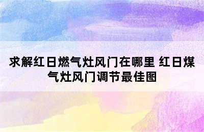 求解红日燃气灶风门在哪里 红日煤气灶风门调节最佳图